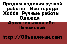 Продам изделия ручной работы - Все города Хобби. Ручные работы » Одежда   . Архангельская обл.,Пинежский 